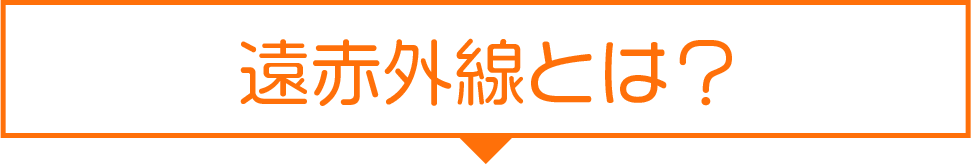 遠赤外線とは？